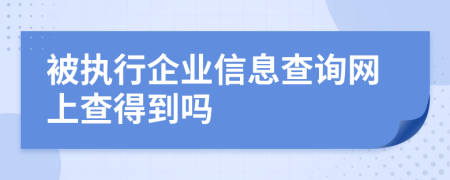 被执行企业信息查询网上查得到吗