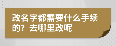 改名字都需要什么手续的？去哪里改呢