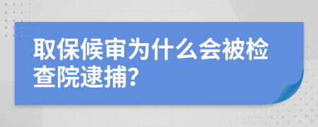 取保候审为什么会被检查院逮捕？