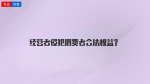 经营者侵犯消费者合法权益？