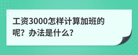 工资3000怎样计算加班的呢？办法是什么？