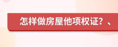 怎样做房屋他项权证？、