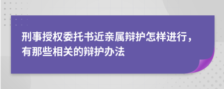 刑事授权委托书近亲属辩护怎样进行，有那些相关的辩护办法