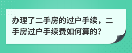 办理了二手房的过户手续，二手房过户手续费如何算的？