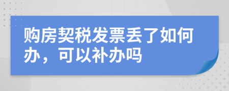 购房契税发票丢了如何办，可以补办吗