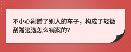 不小心剐蹭了别人的车子，构成了轻微刮蹭逃逸怎么销案的？