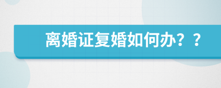 离婚证复婚如何办？？