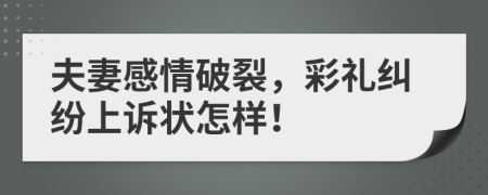 夫妻感情破裂，彩礼纠纷上诉状怎样！