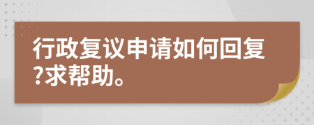 行政复议申请如何回复?求帮助。