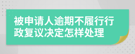 被申请人逾期不履行行政复议决定怎样处理