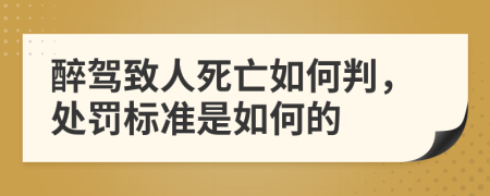 醉驾致人死亡如何判，处罚标准是如何的