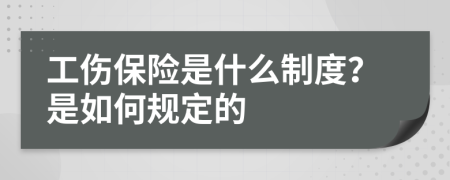 工伤保险是什么制度？是如何规定的