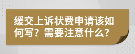 缓交上诉状费申请该如何写？需要注意什么？