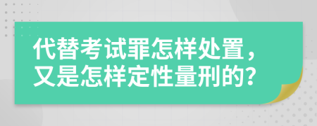 代替考试罪怎样处置，又是怎样定性量刑的？