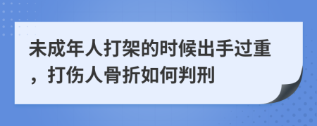 未成年人打架的时候出手过重，打伤人骨折如何判刑