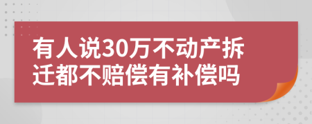 有人说30万不动产拆迁都不赔偿有补偿吗