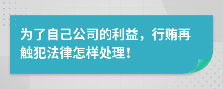 为了自己公司的利益，行贿再触犯法律怎样处理！