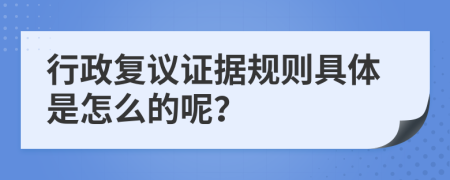 行政复议证据规则具体是怎么的呢？