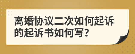 离婚协议二次如何起诉的起诉书如何写？