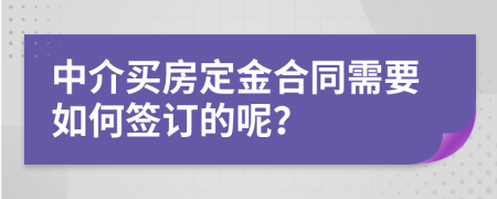 中介买房定金合同需要如何签订的呢？