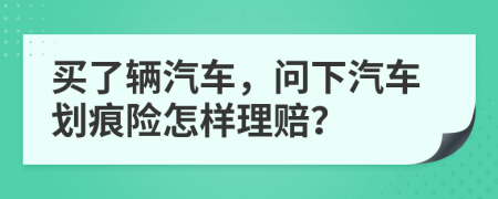 买了辆汽车，问下汽车划痕险怎样理赔？