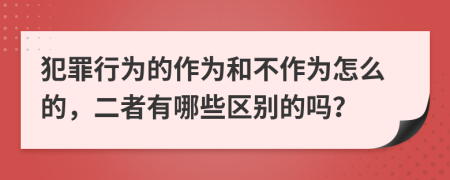 犯罪行为的作为和不作为怎么的，二者有哪些区别的吗？