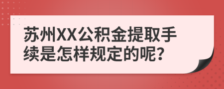 苏州XX公积金提取手续是怎样规定的呢？
