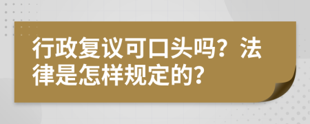 行政复议可口头吗？法律是怎样规定的？