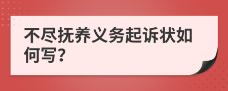 不尽抚养义务起诉状如何写？