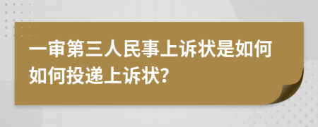 一审第三人民事上诉状是如何如何投递上诉状？