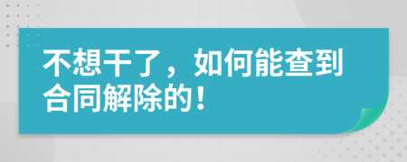 不想干了，如何能查到合同解除的！