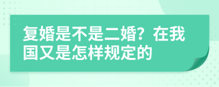 复婚是不是二婚？在我国又是怎样规定的