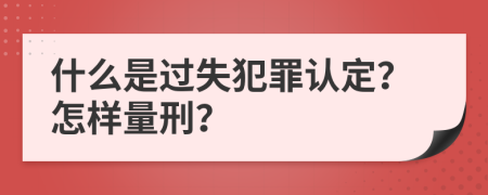 什么是过失犯罪认定？怎样量刑？