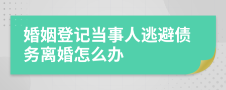 婚姻登记当事人逃避债务离婚怎么办