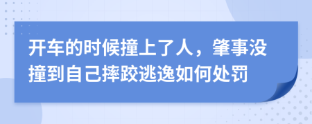 开车的时候撞上了人，肇事没撞到自己摔跤逃逸如何处罚