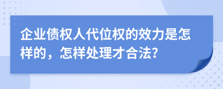 企业债权人代位权的效力是怎样的，怎样处理才合法？