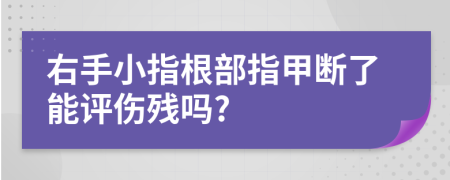 右手小指根部指甲断了能评伤残吗?