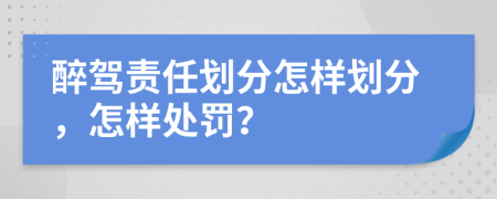 醉驾责任划分怎样划分，怎样处罚？