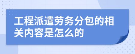 工程派遣劳务分包的相关内容是怎么的