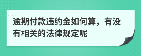 逾期付款违约金如何算，有没有相关的法律规定呢