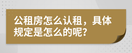 公租房怎么认租，具体规定是怎么的呢？