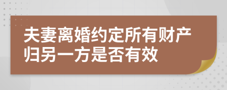 夫妻离婚约定所有财产归另一方是否有效