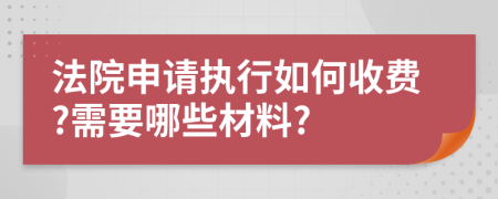 法院申请执行如何收费?需要哪些材料?