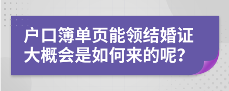 户口簿单页能领结婚证大概会是如何来的呢？