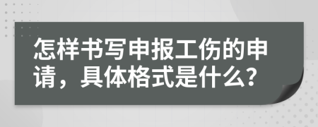 怎样书写申报工伤的申请，具体格式是什么？