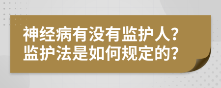 神经病有没有监护人？监护法是如何规定的？