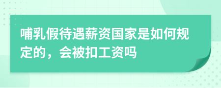 哺乳假待遇薪资国家是如何规定的，会被扣工资吗