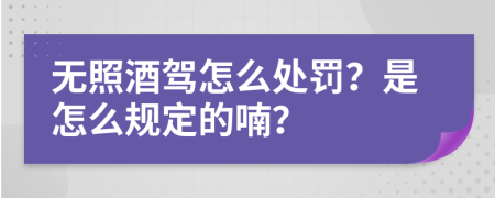 无照酒驾怎么处罚？是怎么规定的喃？