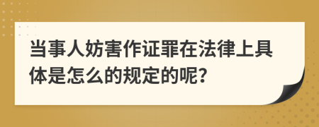 当事人妨害作证罪在法律上具体是怎么的规定的呢？