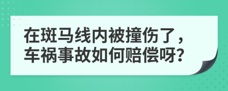 在斑马线内被撞伤了，车祸事故如何赔偿呀？
